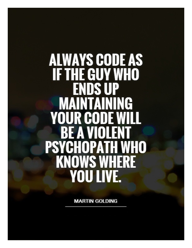 Always code as if the guy who ends up maintaining your code will be a violence psychopath who knows where you live.